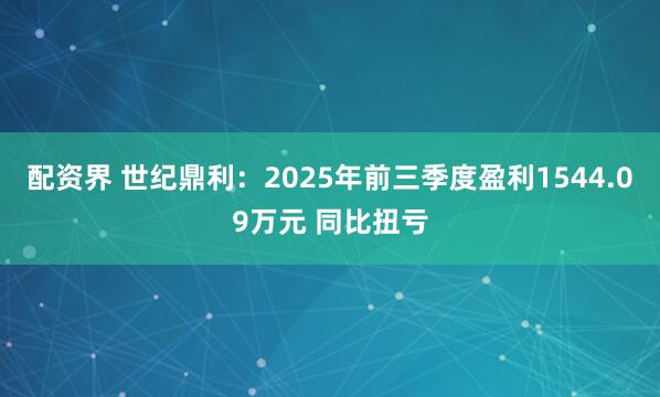 配资界 世纪鼎利：2025年前三季度盈利1544.09万元 同比扭亏