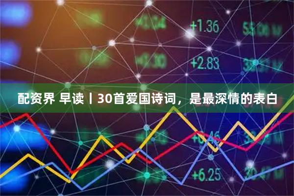 配资界 早读丨30首爱国诗词，是最深情的表白