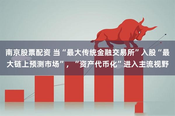 南京股票配资 当“最大传统金融交易所”入股“最大链上预测市场”,“资产代币化”进入主流视野
