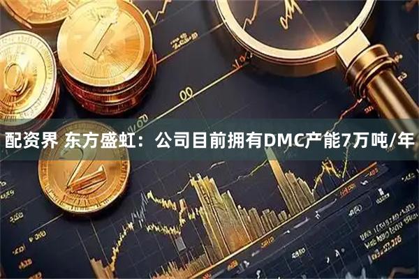 配资界 东方盛虹：公司目前拥有DMC产能7万吨/年
