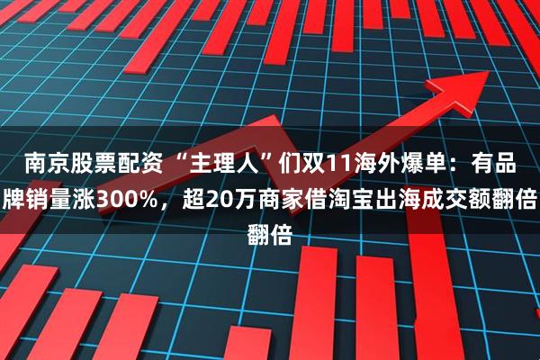 南京股票配资 “主理人”们双11海外爆单：有品牌销量涨300%，超20万商家借淘宝出海成交额翻倍