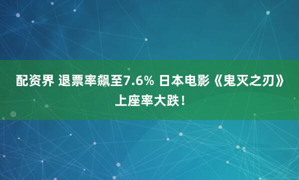 配资界 退票率飙至7.6% 日本电影《鬼灭之刃》上座率大跌！